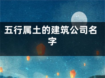 五行属土的建筑公司名字