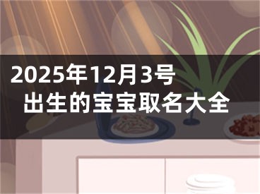 2025年12月3号出生的宝宝取名大全