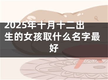 2025年十月十二出生的女孩取什么名字最好