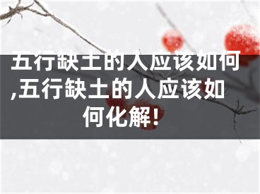 五行缺土的人应该如何,五行缺土的人应该如何化解!