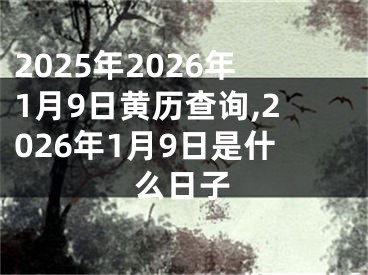 2025年2026年1月9日黄历查询,2026年1月9日是什么日子
