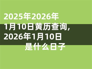 2025年2026年1月10日黄历查询,2026年1月10日是什么日子
