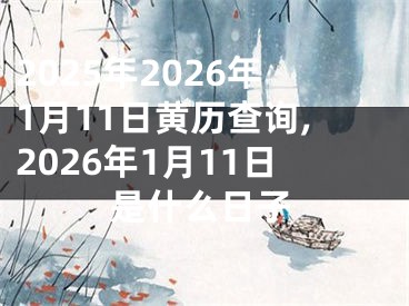 2025年2026年1月11日黄历查询,2026年1月11日是什么日子