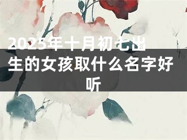 2025年十月初七出生的女孩取什么名字好听