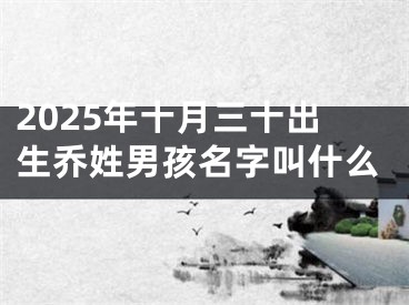 2025年十月三十出生乔姓男孩名字叫什么