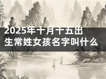 2025年十月十五出生常姓女孩名字叫什么