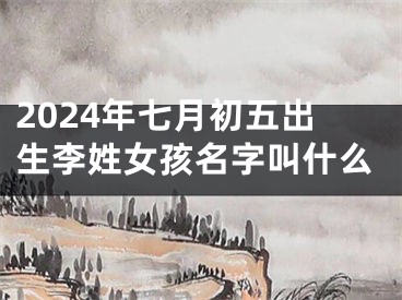 2024年七月初五出生李姓女孩名字叫什么