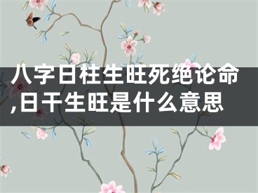 八字日柱生旺死绝论命,日干生旺是什么意思