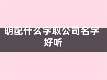 明配什么字取公司名字好听