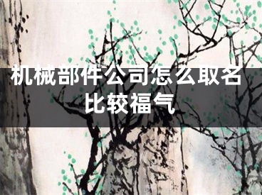 机械部件公司怎么取名比较福气