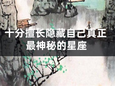 十分擅长隐藏自己真正最神秘的星座