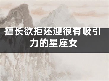 擅长欲拒还迎很有吸引力的星座女