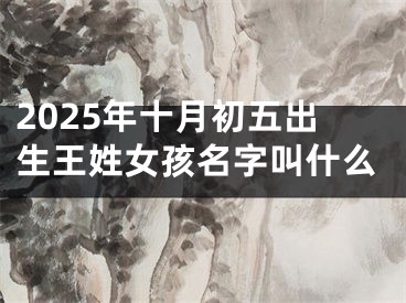 2025年十月初五出生王姓女孩名字叫什么