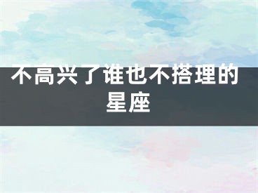 不高兴了谁也不搭理的星座