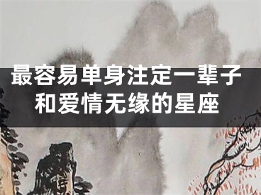 最容易单身注定一辈子和爱情无缘的星座