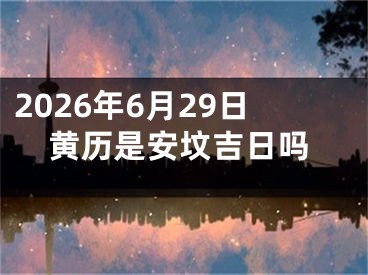 2026年6月29日黄历是安坟吉日吗
