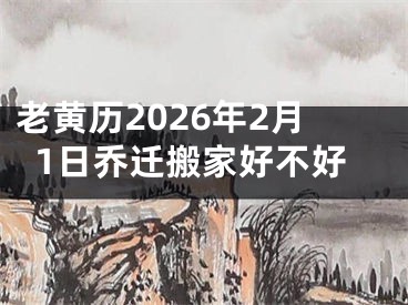 老黄历2026年2月1日乔迁搬家好不好