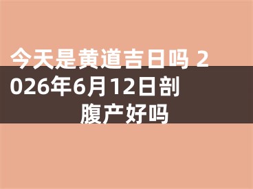 今天是黄道吉日吗 2026年6月12日剖腹产好吗