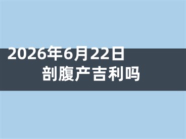 2026年6月22日剖腹产吉利吗