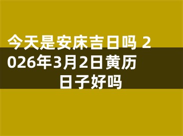今天是安床吉日吗 2026年3月2日黄历日子好吗