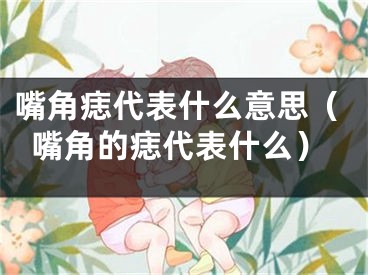 嘴角痣代表什么意思（嘴角的痣代表什么）