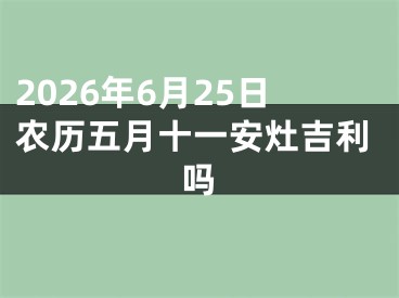 2026年6月25日农历五月十一安灶吉利吗