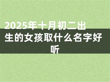 2025年十月初二出生的女孩取什么名字好听