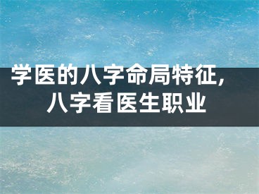 学医的八字命局特征,八字看医生职业