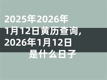 2025年2026年1月12日黄历查询,2026年1月12日是什么日子