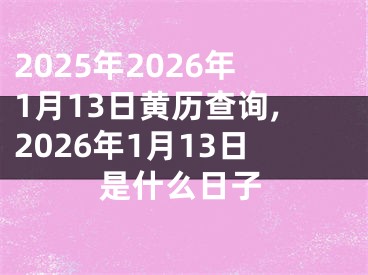2025年2026年1月13日黄历查询,2026年1月13日是什么日子