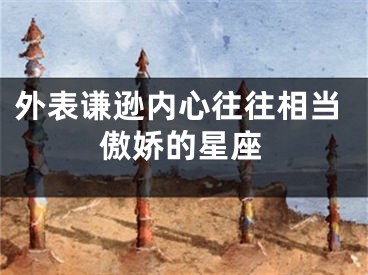 外表谦逊内心往往相当傲娇的星座