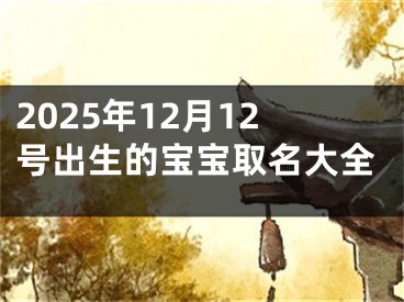 2025年12月12号出生的宝宝取名大全