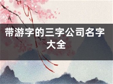 带游字的三字公司名字大全