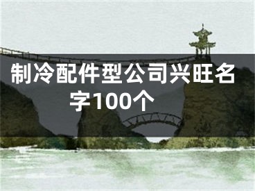 制冷配件型公司兴旺名字100个