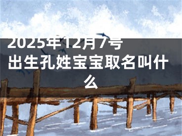 2025年12月7号出生孔姓宝宝取名叫什么