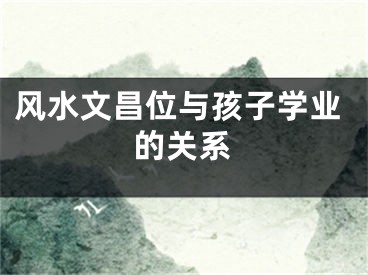 风水文昌位与孩子学业的关系