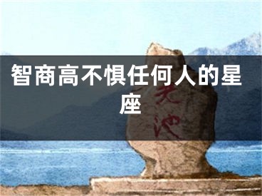 智商高不惧任何人的星座