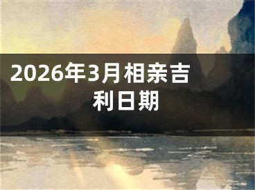 2026年3月相亲吉利日期