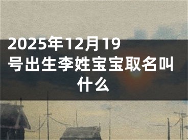 2025年12月19号出生李姓宝宝取名叫什么