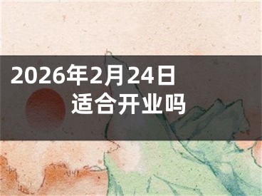 2026年2月24日适合开业吗