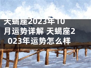 天蝎座2023年10月运势详解 天蝎座2023年运势怎么样