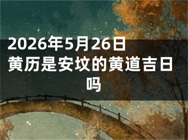 2026年5月26日黄历是安坟的黄道吉日吗