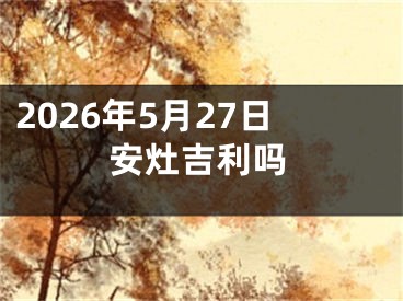 2026年5月27日安灶吉利吗
