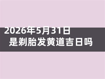2026年5月31日是剃胎发黄道吉日吗