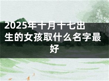 2025年十月十七出生的女孩取什么名字最好
