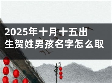 2025年十月十五出生贺姓男孩名字怎么取
