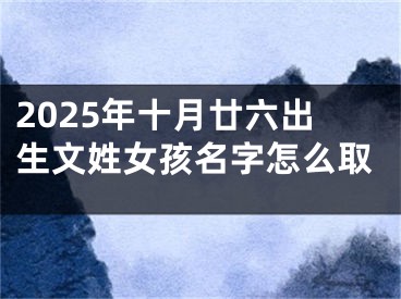 2025年十月廿六出生文姓女孩名字怎么取