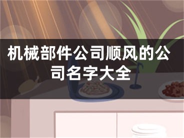 机械部件公司顺风的公司名字大全