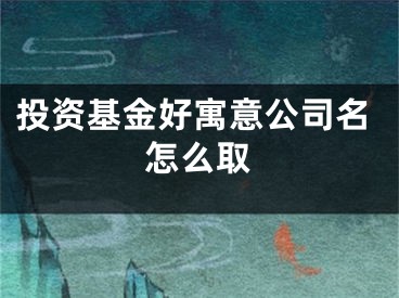 投资基金好寓意公司名怎么取