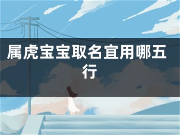 属虎宝宝取名宜用哪五行